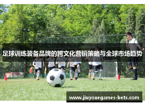 足球训练装备品牌的跨文化营销策略与全球市场趋势