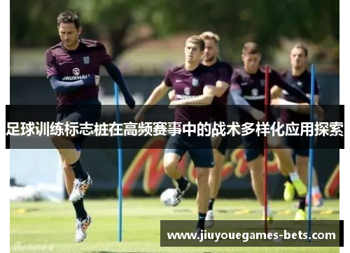 足球训练标志桩在高频赛事中的战术多样化应用探索